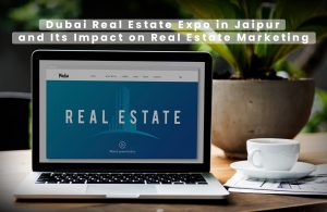 Dubai Real Estate Expo in Jaipur and Its Impact on Real Estate Marketing